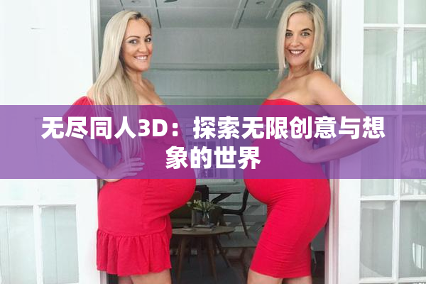 无尽同人3D：探索无限创意与想象的世界