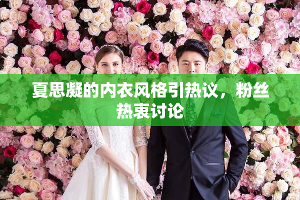 夏思凝的内衣风格引热议，粉丝热衷讨论