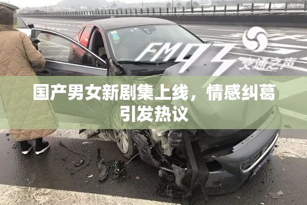 国产男女新剧集上线，情感纠葛引发热议