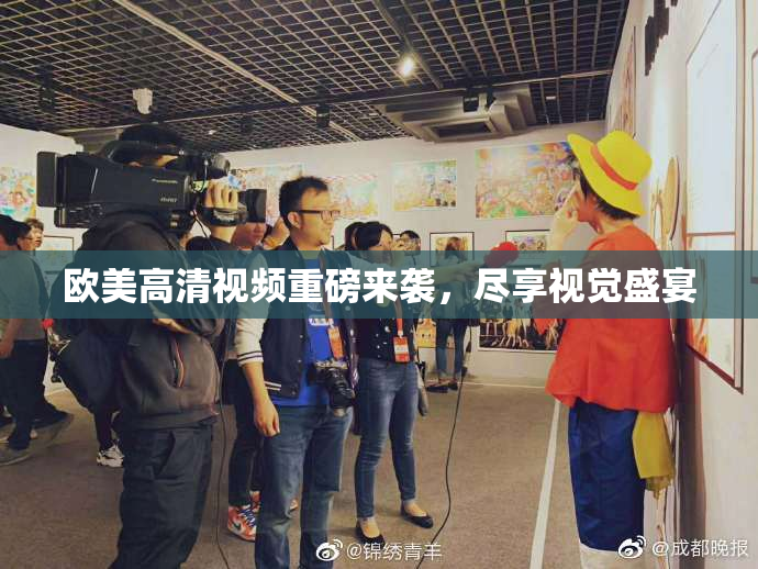 欧美高清视频重磅来袭，尽享视觉盛宴