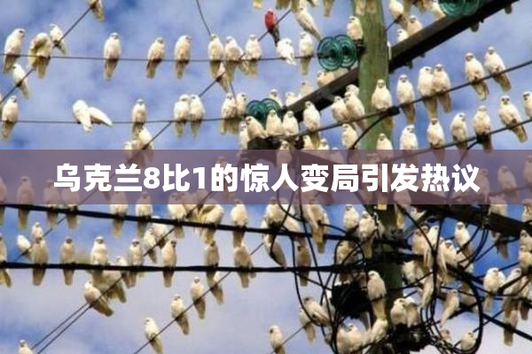 乌克兰8比1的惊人变局引发热议