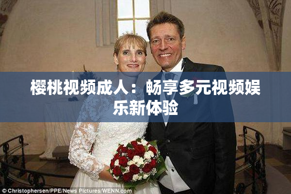 樱桃视频成人：畅享多元视频娱乐新体验