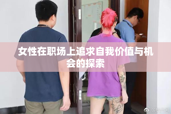 女性在职场上追求自我价值与机会的探索