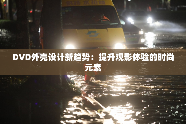 DVD外壳设计新趋势：提升观影体验的时尚元素