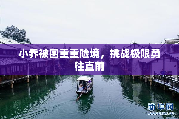 小乔被困重重险境，挑战极限勇往直前
