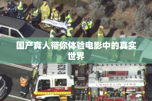 国产真人带你体验电影中的真实世界