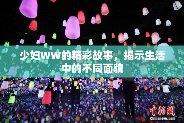 少妇WW的精彩故事，揭示生活中的不同面貌