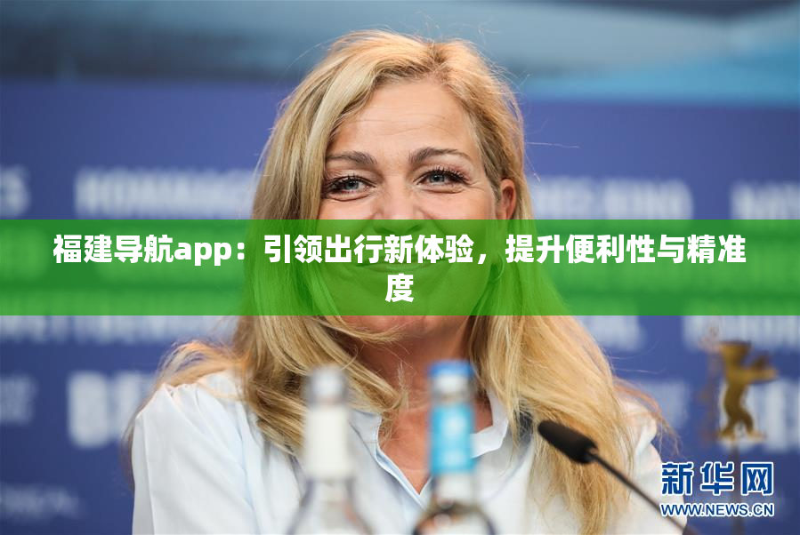 福建导航app：引领出行新体验，提升便利性与精准度