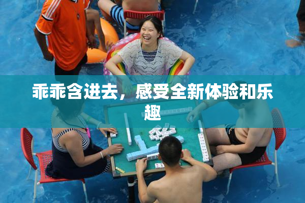 乖乖含进去，感受全新体验和乐趣