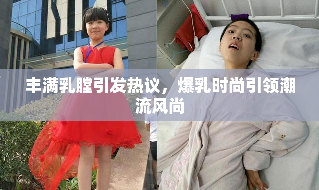 丰满乳膛引发热议，爆乳时尚引领潮流风尚
