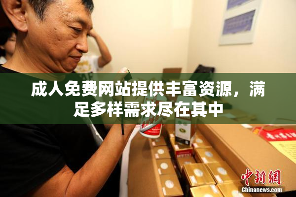 成人免费网站提供丰富资源，满足多样需求尽在其中