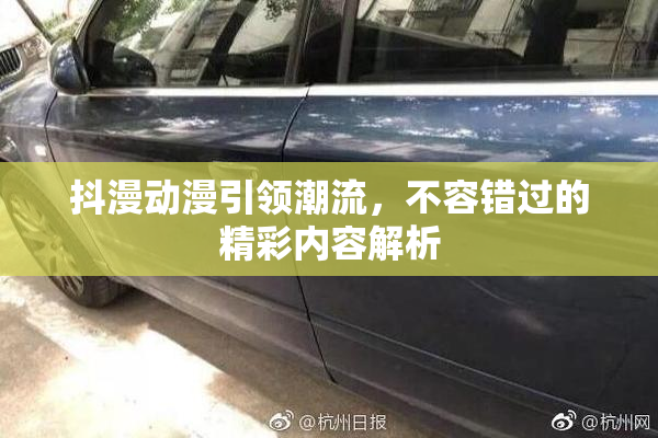 抖漫动漫引领潮流，不容错过的精彩内容解析