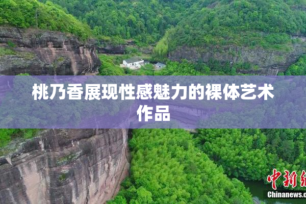 桃乃香展现性感魅力的裸体艺术作品