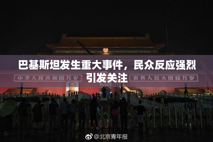 巴基斯坦发生重大事件，民众反应强烈引发关注
