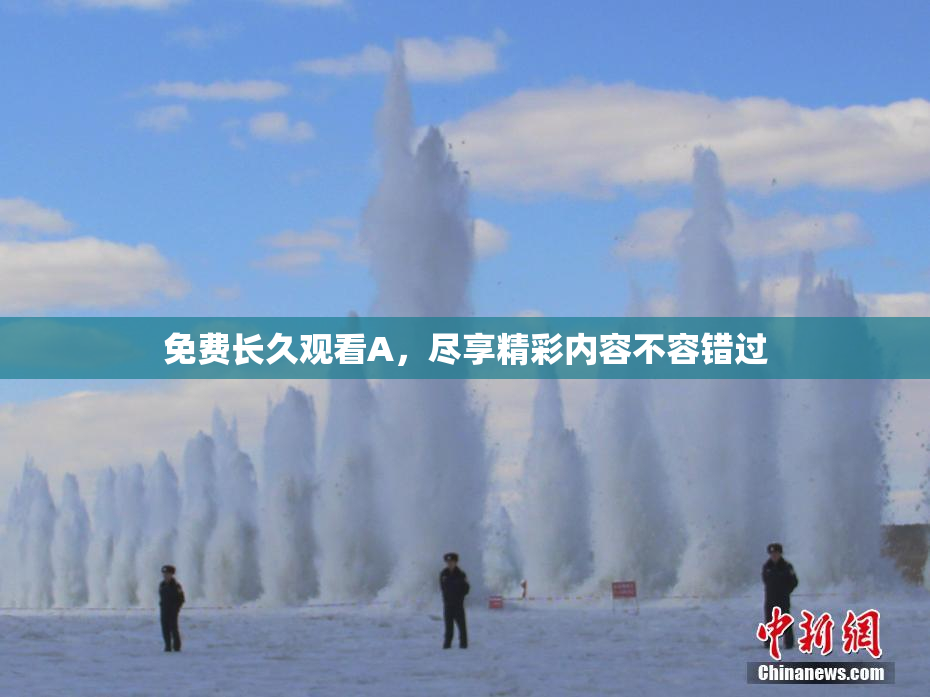 免费长久观看A，尽享精彩内容不容错过