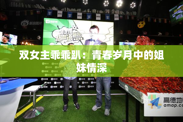 双女主乖乖趴：青春岁月中的姐妹情深