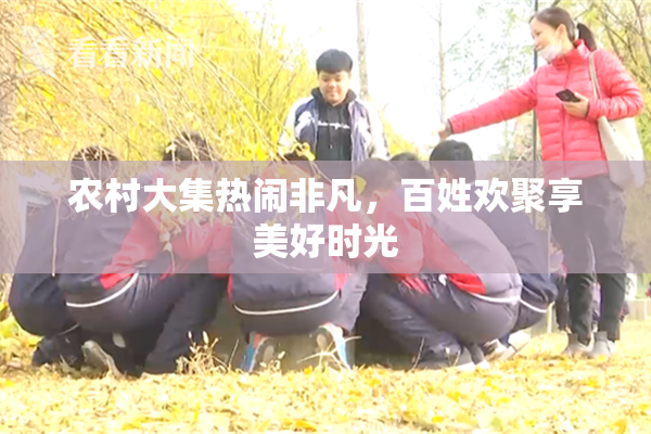 农村大集热闹非凡，百姓欢聚享美好时光