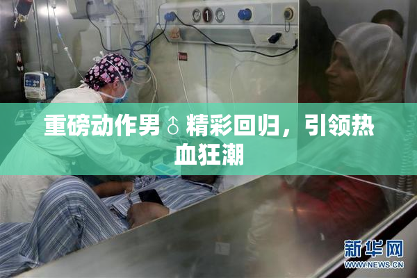 重磅动作男♂精彩回归，引领热血狂潮