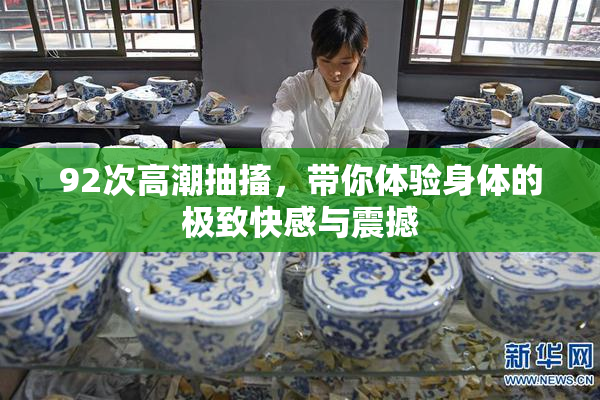 92次高潮抽搐，带你体验身体的极致快感与震撼
