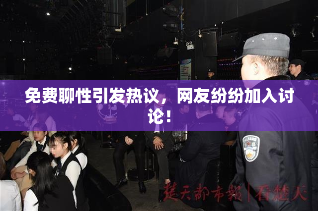 免费聊性引发热议，网友纷纷加入讨论！