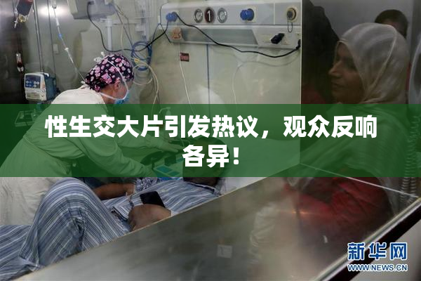 性生交大片引发热议，观众反响各异！