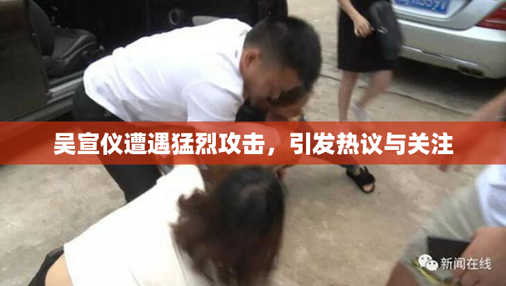 吴宣仪遭遇猛烈攻击，引发热议与关注