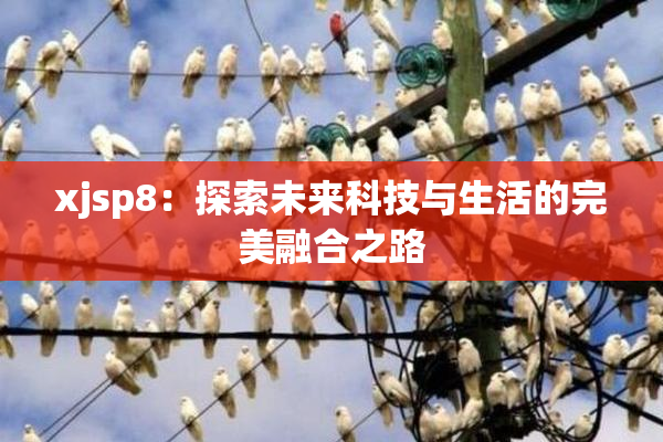 xjsp8：探索未来科技与生活的完美融合之路