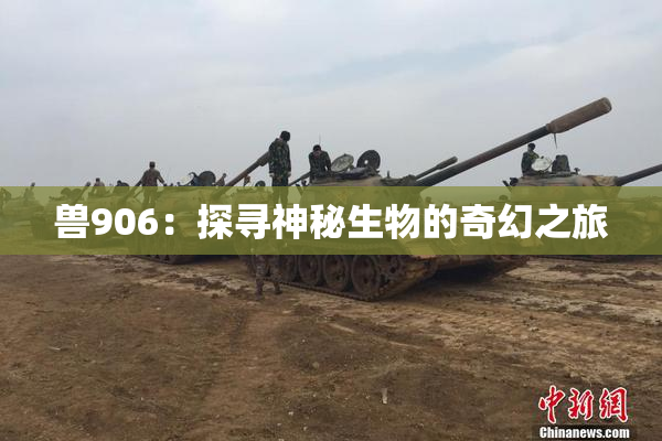 兽906：探寻神秘生物的奇幻之旅