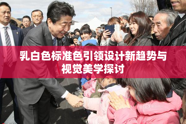 乳白色标准色引领设计新趋势与视觉美学探讨