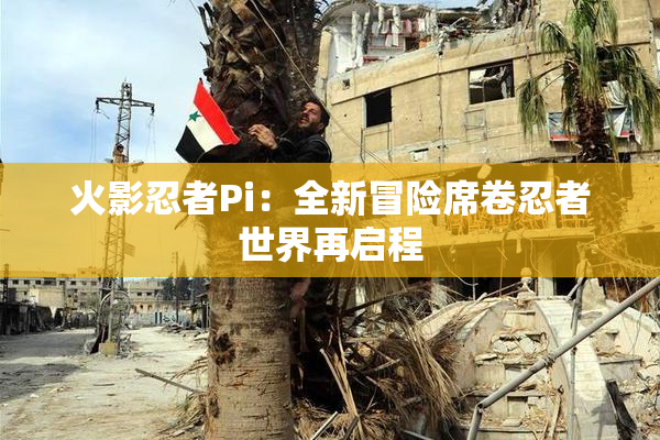 火影忍者Pi：全新冒险席卷忍者世界再启程