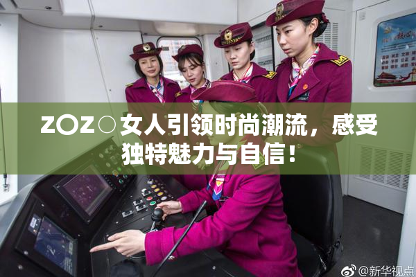 Z〇Z○女人引领时尚潮流，感受独特魅力与自信！