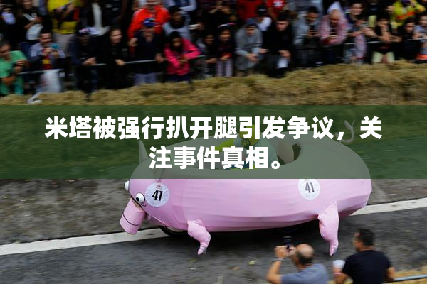 米塔被强行扒开腿引发争议，关注事件真相。