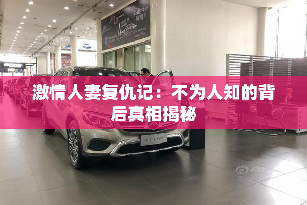 激情人妻复仇记：不为人知的背后真相揭秘