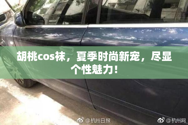 胡桃cos袜，夏季时尚新宠，尽显个性魅力！