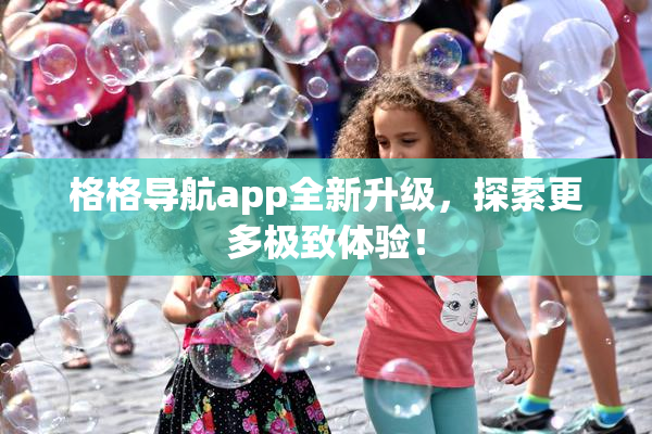 格格导航app全新升级，探索更多极致体验！
