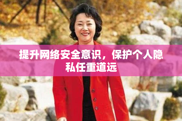 提升网络安全意识，保护个人隐私任重道远