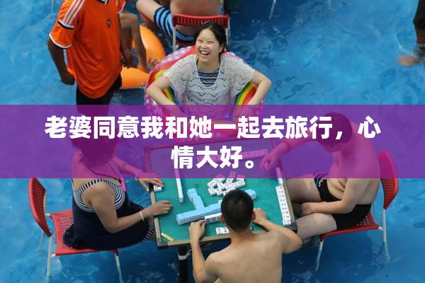 老婆同意我和她一起去旅行，心情大好。
