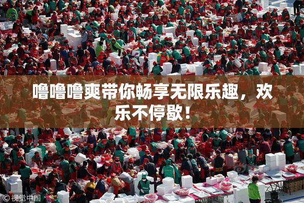 噜噜噜爽带你畅享无限乐趣，欢乐不停歇！