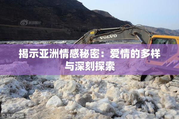 揭示亚洲情感秘密：爱情的多样与深刻探索