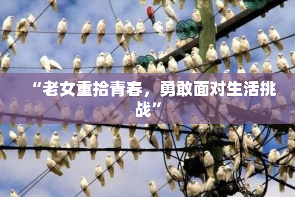 “老女重拾青春，勇敢面对生活挑战”