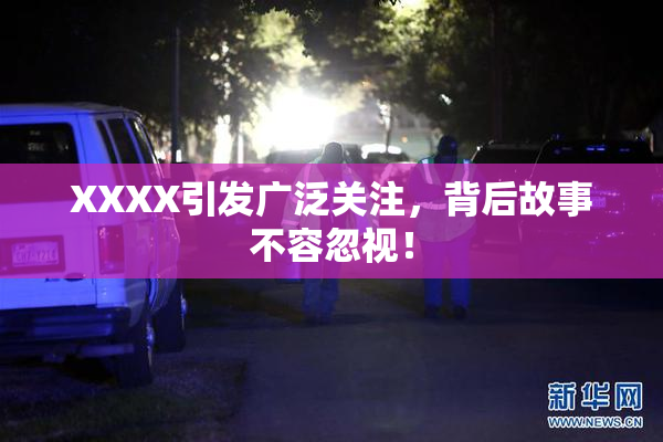 XXXX引发广泛关注，背后故事不容忽视！