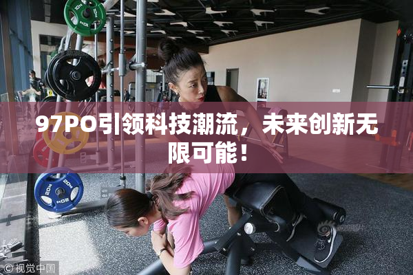 97PO引领科技潮流，未来创新无限可能！