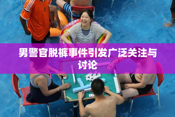 男警官脱裤事件引发广泛关注与讨论