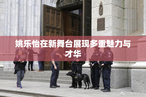 姚乐怡在新舞台展现多重魅力与才华