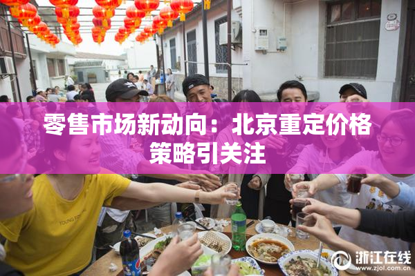 零售市场新动向：北京重定价格策略引关注