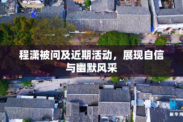 程潇被问及近期活动，展现自信与幽默风采
