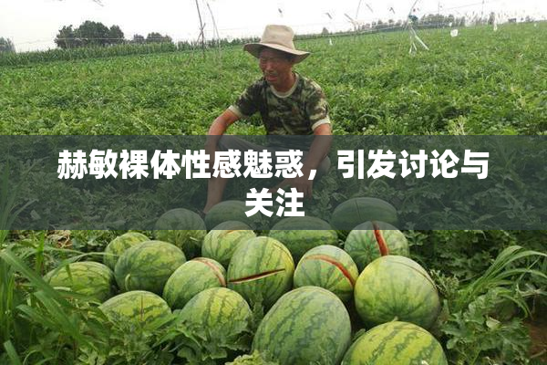 赫敏裸体性感魅惑，引发讨论与关注