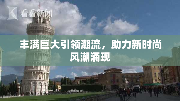 丰满巨大引领潮流，助力新时尚风潮涌现