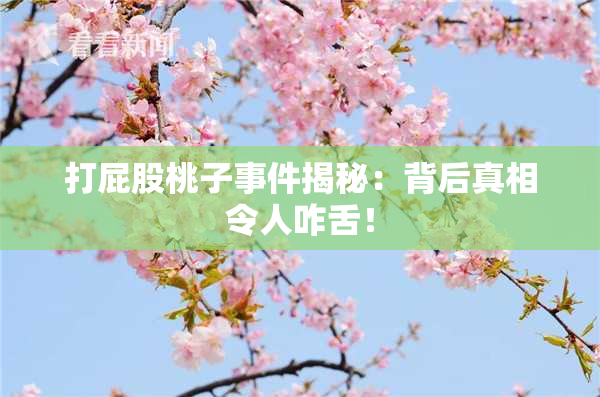 打屁股桃子事件揭秘：背后真相令人咋舌！