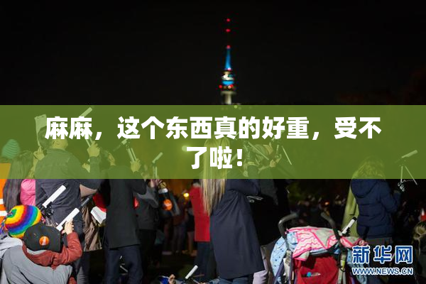 麻麻，这个东西真的好重，受不了啦！